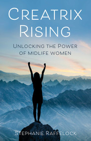 Creatrix Rising (Unlocking the Power of Midlife Women) by Stephanie Raffelock, 9781647421632