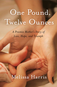 One Pound, Twelve Ounces (A Preemie Mother's Story of Loss, Hope, and Triumph) by Melissa Harris, 9781647422134
