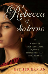 Rebecca of Salerno (A Novel of Rogue Crusaders, a Jewish Female Physician, and a Murder) by Esther Erman, 9781647422479