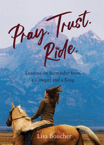 Pray. Trust. Ride (Lessons on Surrender from a Cowgirl and a King) by Lisa Boucher, 9781647422639