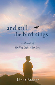 And Still the Bird Sings (A Memoir of Finding Light After Loss) by Linda Broder, 9781647422653