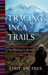 Tracing Inca Trails (An Adventure in the Andes) by Eddy Ancinas, 9781647422776