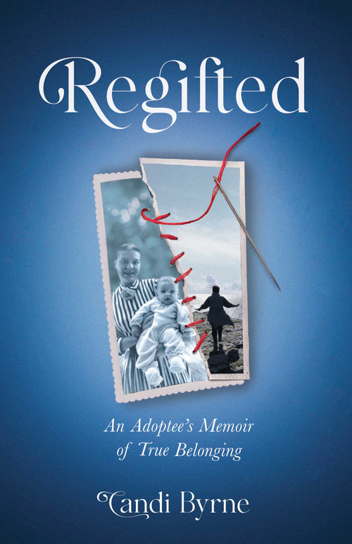 Regifted (An Adoptee's Memoir of True Belonging) by Candi Byrne, 9781647422790