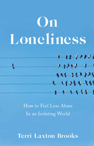 On Loneliness (How to Feel Less Alone In an Isolating World) by Terri Laxton Brooks, 9781647422875