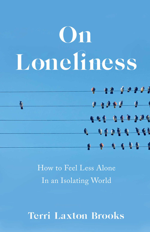 On Loneliness (How to Feel Less Alone In an Isolating World) by Terri Laxton Brooks, 9781647422875