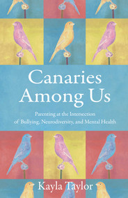 Canaries Among Us (Parenting at the Intersection of Bullying, Neurodiversity, and Mental Health) by Kayla Taylor, 9781647422936