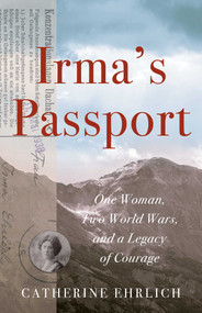 Irma's Passport (One Woman, Two World Wars, and a Legacy of Courage) by Catherine Ehrlich, 9781647423056
