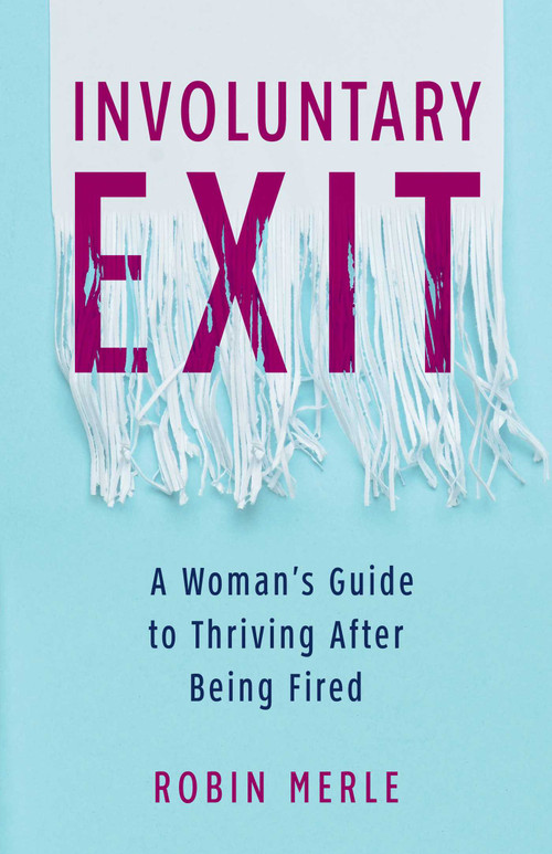 Involuntary Exit (A Woman's Guide to Thriving After Being Fired) by Robin Merle, 9781647423094