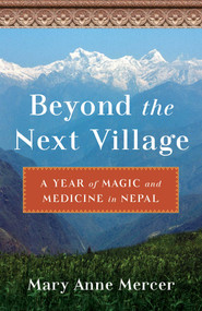 Beyond the Next Village (A Year of Magic and Medicine in Nepal) by Mary Anne Mercer, 9781647423438