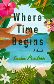 Where Time Begins (A Novel) by Sasha Paulsen, 9781647424138