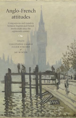 Anglo-French attitudes (Comparisons and transfers between English and French intellectuals since the eighteenth century) by Christophe Charle, Julien Vincent, Jay Winter, 9780719096556