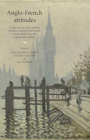 Anglo-French attitudes (Comparisons and transfers between English and French intellectuals since the eighteenth century) by Christophe Charle, Julien Vincent, Jay Winter, 9780719096556
