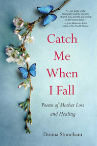 Catch Me When I Fall (Poems of Mother Loss and Healing) by Donna Stoneham, 9781647424282