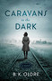 Caravans in the Dark (A Novel) by B. K. Oldre, 9781647424343