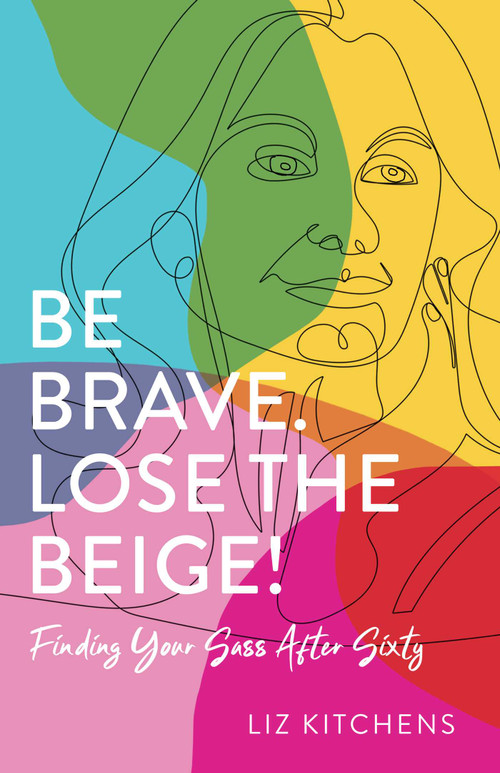 Be Brave. Lose the Beige! (Finding Your Sass After Sixty) by Liz Kitchens, 9781647424688