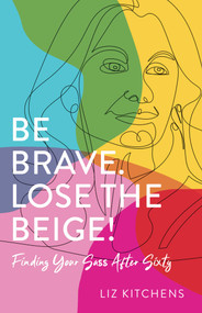 Be Brave. Lose the Beige! (Finding Your Sass After Sixty) by Liz Kitchens, 9781647424688