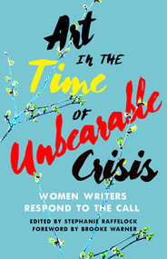  Art in the Time of Unbearable Crisis (Women Writers Respond to the Call) by Stephanie Raffelock, 9781647424893