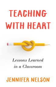 Teaching with Heart (Lessons Learned in a Classroom) by Jennifer Nelson, 9781647425050