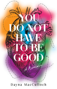 You Do Not Have to Be Good (A Memoir) by Dayna MacCulloch, 9781647425111