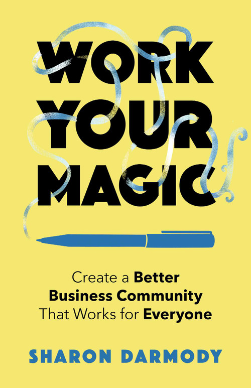 Work Your Magic (Create a Better Business Community That Works for Everyone) by Sharon Darmody, 9781647425333