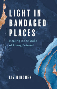 Light in Bandaged Places (Healing in the Wake of Young Betrayal) by Liz Kinchen, 9781647425357
