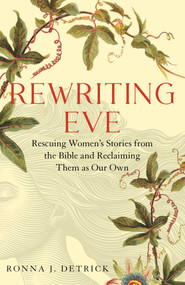 Rewriting Eve (Rescuing Women's Stories from the Bible and Reclaiming Them As Our Own) by Ronna Detrick, 9781647425616