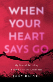 When Your Heart Says Go (My Year of Traveling Beyond Loss and Loneliness) by Judy Reeves, 9781647425630