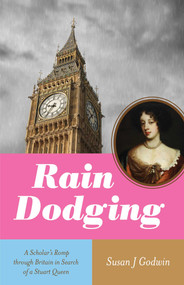 Rain Dodging (A Scholar's Romp through Britain in Search of a Stuart Queen) by Susan J. Godwin, 9781647425692