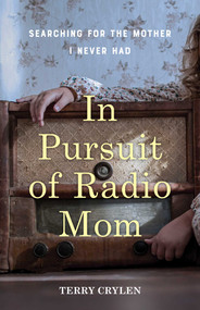 In Pursuit of Radio Mom (Searching for the Mother I Never Had) by Terry Crylen, 9781647425753