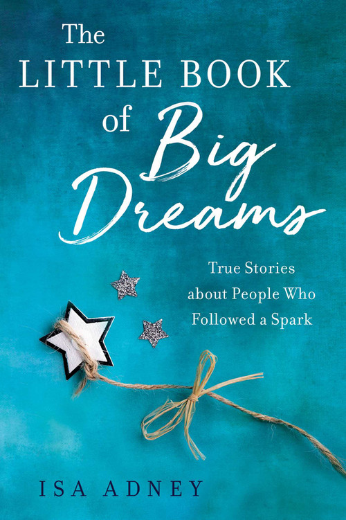 The Little Book of Big Dreams (True Stories about People Who Followed a Spark) by Isa Adney, 9781647425852