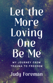 Let the More Loving One Be Me (My Journey from Trauma to Freedom) by Judy Foreman, 9781647425968