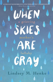 When Skies Are Gray (A Grieving Mother's Lullaby) by Lindsey M. Henke, 9781647426309