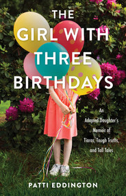The Girl with Three Birthdays (An Adopted Daughter's Memoir of Tiaras, Tough Truths, and Tall Tales) by Patti Eddington, 9781647426507