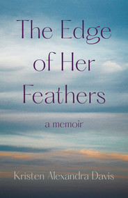 The Edge of Her Feathers (A Memoir) by Kristen Alexandra Davis, 9781647426903