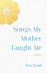 Songs My Mother Taught Me (A Novel) by Eva Izsak, 9781647426989