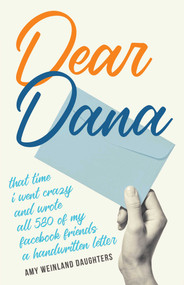 Dear Dana (That time I went crazy and wrote all 580 of my Facebook friends a handwritten letter) by Amy Weinland Daughters, 9781647429003