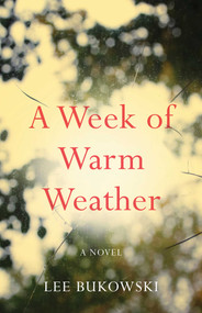 A Week of Warm Weather (A Novel) by Lee Bukowski, 9781684631377