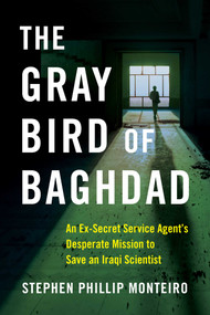 The Gray Bird of Baghdad (An Ex-Secret Service Agent's Desperate Mission to Save an Iraqi Scientist) by Stephen Phillip Monteiro, 9781684631513