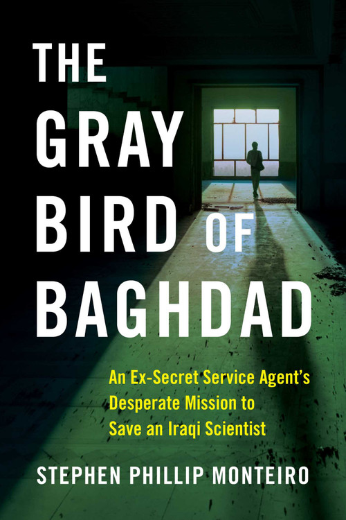 The Gray Bird of Baghdad (An Ex-Secret Service Agent's Desperate Mission to Save an Iraqi Scientist) by Stephen Phillip Monteiro, 9781684631513