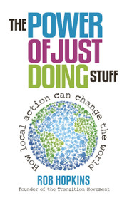 The Power of Just Doing Stuff (How local action can change the world) by Rob Hopkins, 9780857841179