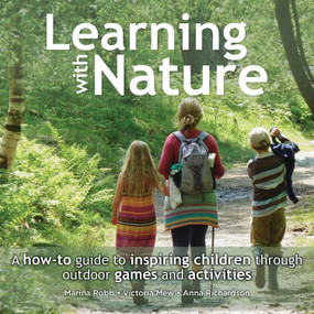 Learning with Nature (A how-to guide to inspiring children through outdoor games and activities) by Marina Robb, Victoria Mew, Anna Richardson, 9780857842398