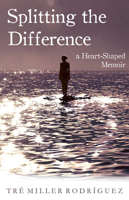Splitting the Difference (A Heart-Shaped Memoir) by Tre Miller Rodriguez, 9781938314209