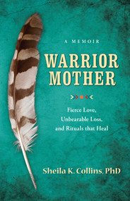 Warrior Mother (A Memoir of Fierce Love, Unbearable Loss, and Rituals that Heal) by Sheila K Collins, 9781938314469