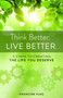 Think Better. Live Better. (5 Steps to Create the Life You Deserve) by Francine Huss, 9781938314667