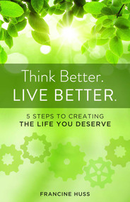 Think Better. Live Better. (5 Steps to Create the Life You Deserve) by Francine Huss, 9781938314667