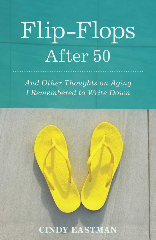 Flip-Flops After Fifty (And Other Thoughts on Aging I Remembered to Write Down) by Cindy Eastman, 9781938314681