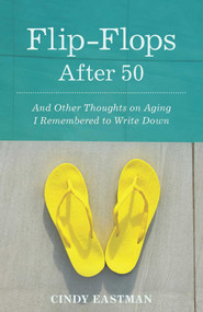 Flip-Flops After Fifty (And Other Thoughts on Aging I Remembered to Write Down) by Cindy Eastman, 9781938314681