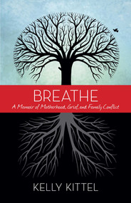 Breathe (A Memoir of Motherhood, Grief, and Family Conflict) by Kelly Kittel, 9781938314780