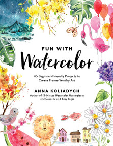 Fun With Watercolor (45 Beginner-Friendly Projects to Create Frame-Worthy Art) by Anna Koliadych, 9798890032911