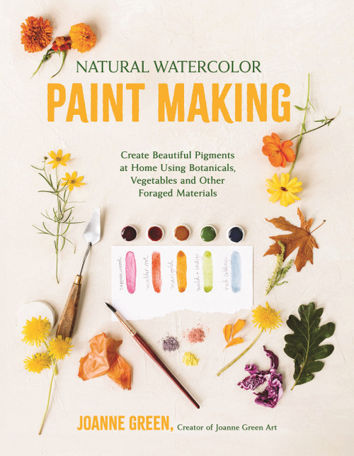Natural Watercolor Paint Making (Create Beautiful Pigments at Home Using Botanicals, Vegetables and Other Foraged Materials) by Joanne Green, 9798890032454
